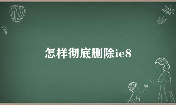 怎样彻底删除ie8