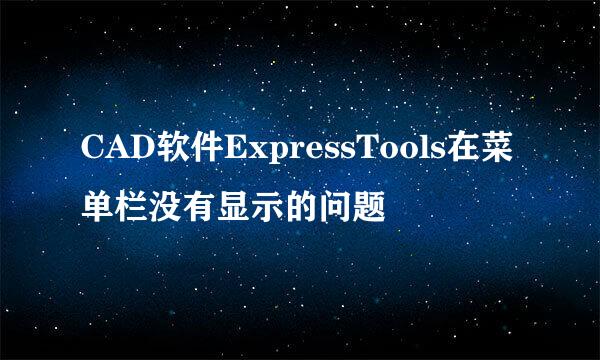 CAD软件ExpressTools在菜单栏没有显示的问题