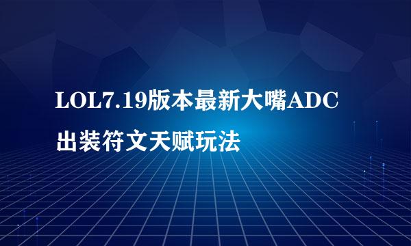 LOL7.19版本最新大嘴ADC出装符文天赋玩法