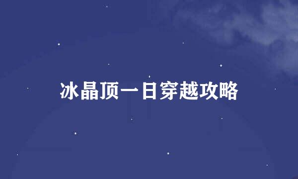 冰晶顶一日穿越攻略