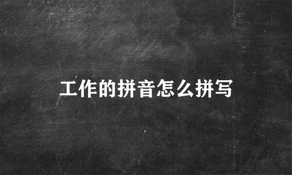 工作的拼音怎么拼写