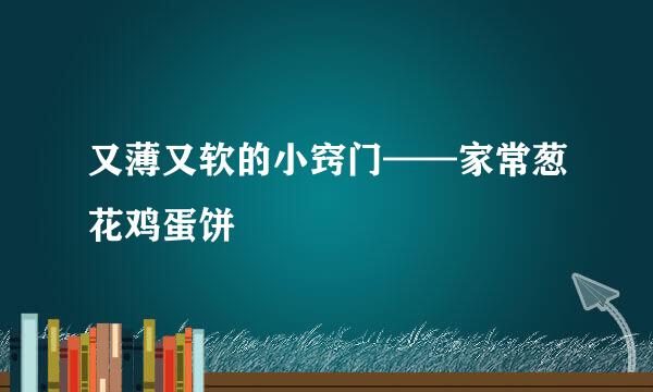 又薄又软的小窍门——家常葱花鸡蛋饼