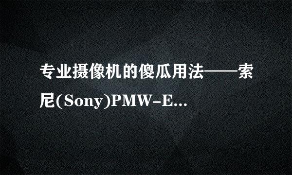 专业摄像机的傻瓜用法——索尼(Sony)PMW-EX280