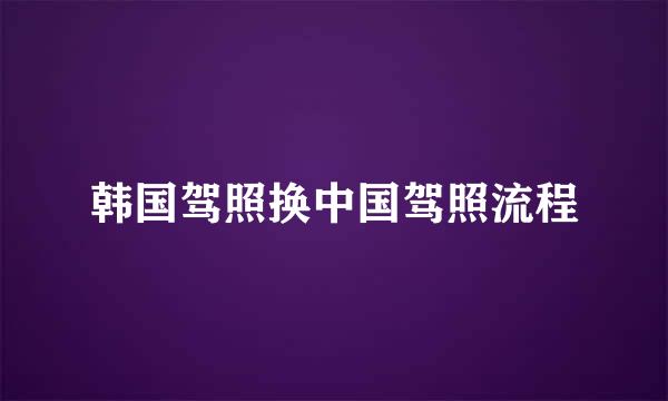 韩国驾照换中国驾照流程