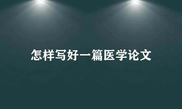 怎样写好一篇医学论文