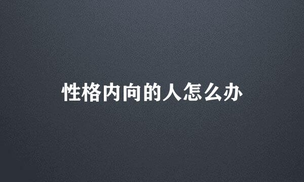 性格内向的人怎么办