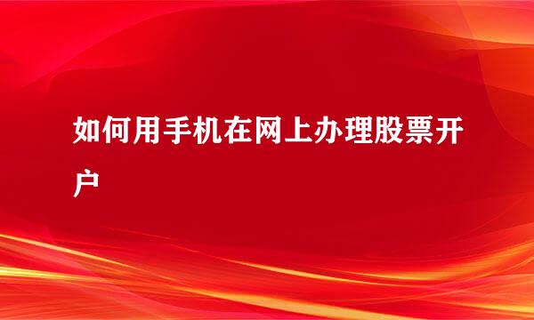 如何用手机在网上办理股票开户