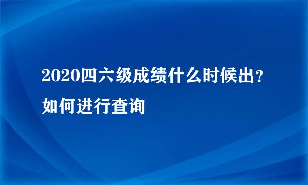 2020四六级成绩什么时候出？如何进行查询