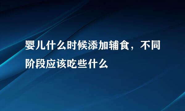 婴儿什么时候添加辅食，不同阶段应该吃些什么