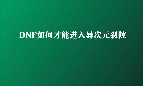 DNF如何才能进入异次元裂隙