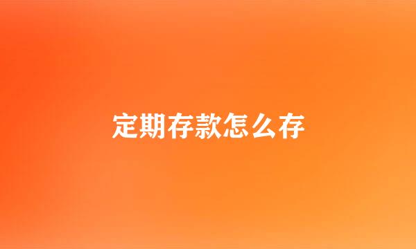 定期存款怎么存