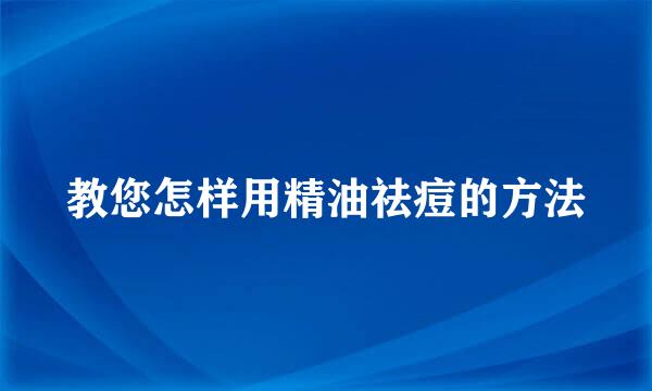 教您怎样用精油祛痘的方法