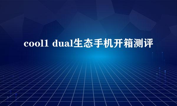 cool1 dual生态手机开箱测评