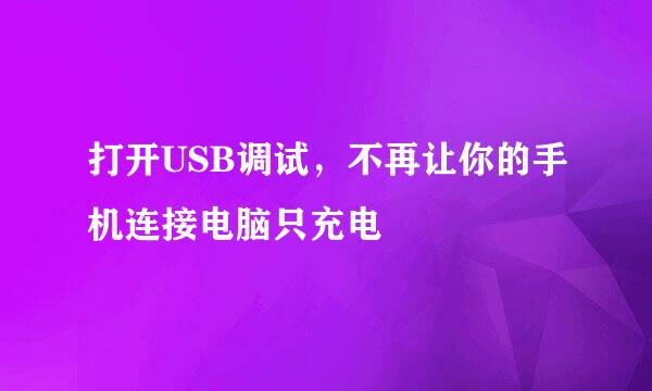 打开USB调试，不再让你的手机连接电脑只充电