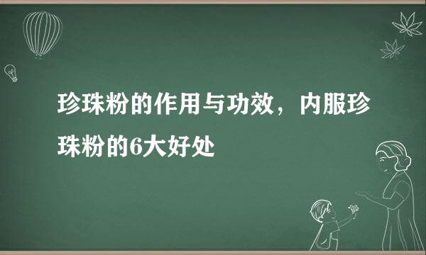 珍珠粉的作用与功效，内服珍珠粉的6大好处