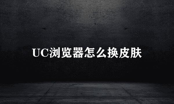 UC浏览器怎么换皮肤