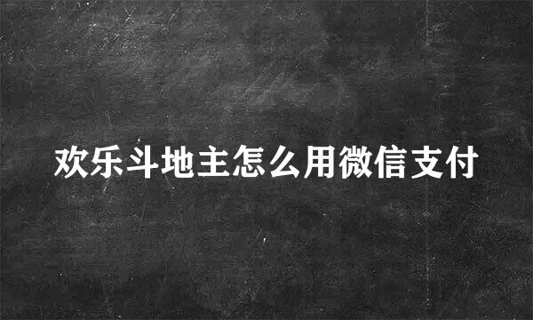 欢乐斗地主怎么用微信支付