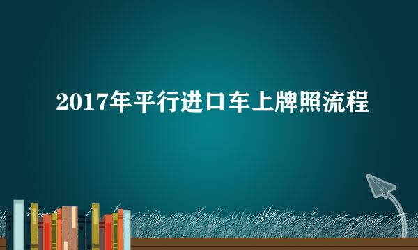 2017年平行进口车上牌照流程