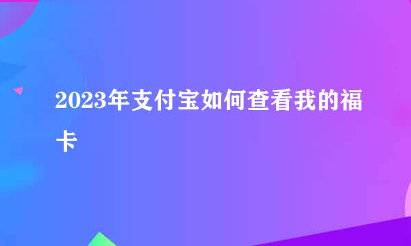 2023年支付宝如何查看我的福卡