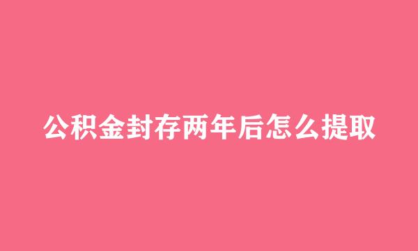 公积金封存两年后怎么提取