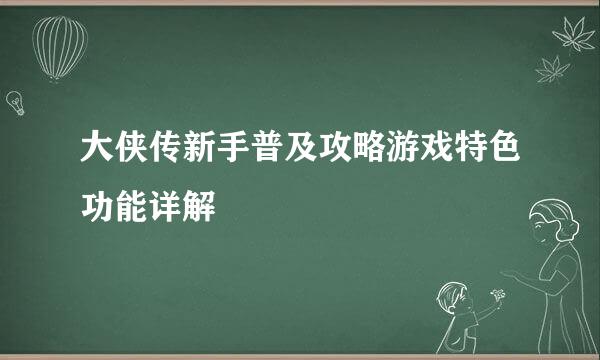 大侠传新手普及攻略游戏特色功能详解