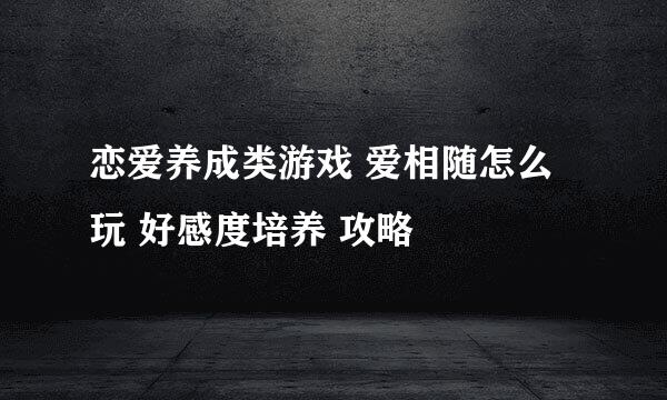 恋爱养成类游戏 爱相随怎么玩 好感度培养 攻略