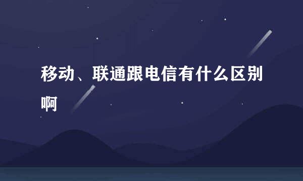 移动、联通跟电信有什么区别啊