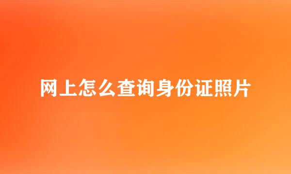 网上怎么查询身份证照片