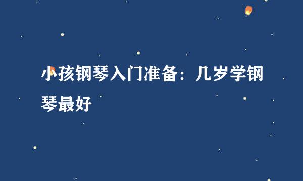 小孩钢琴入门准备：几岁学钢琴最好