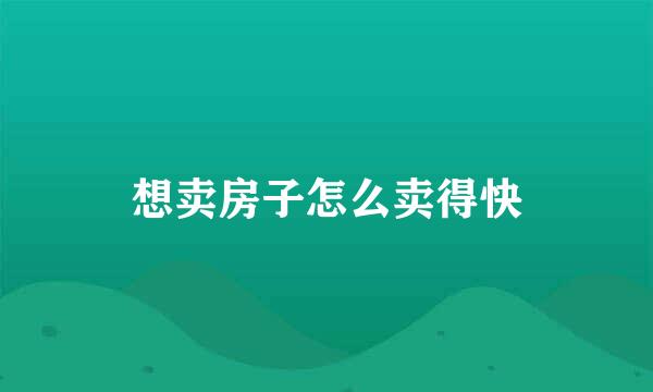 想卖房子怎么卖得快