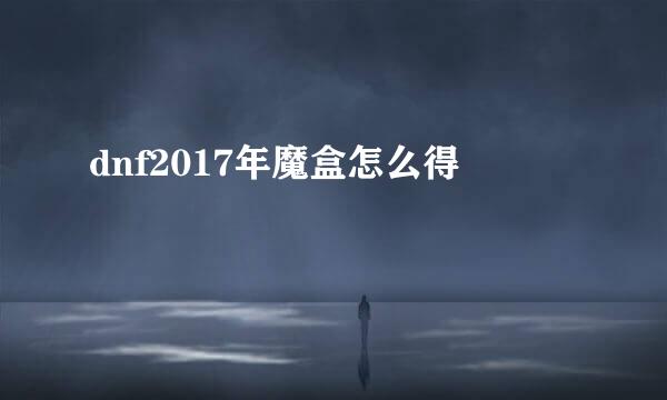 dnf2017年魔盒怎么得