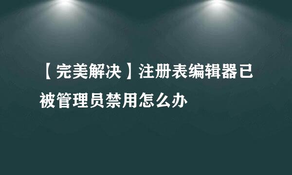 【完美解决】注册表编辑器已被管理员禁用怎么办