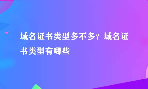 域名证书类型多不多？域名证书类型有哪些