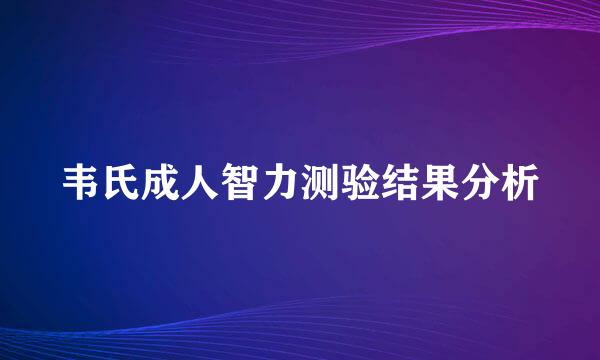 韦氏成人智力测验结果分析