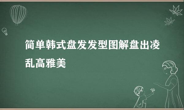 简单韩式盘发发型图解盘出凌乱高雅美