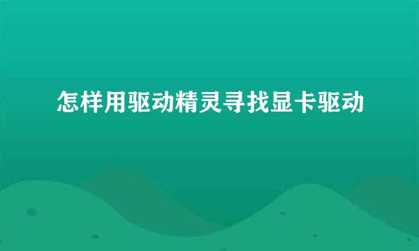 怎样用驱动精灵寻找显卡驱动