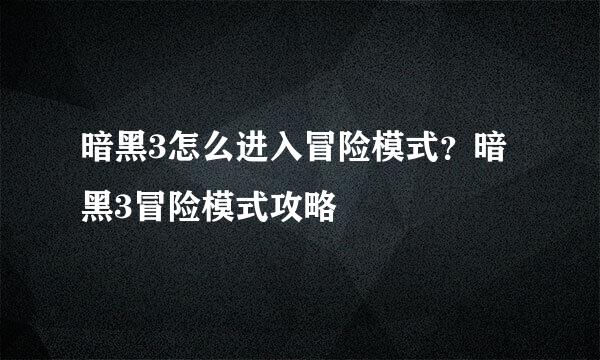 暗黑3怎么进入冒险模式？暗黑3冒险模式攻略