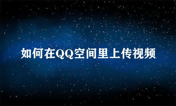 如何在QQ空间里上传视频