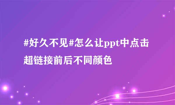 #好久不见#怎么让ppt中点击超链接前后不同颜色