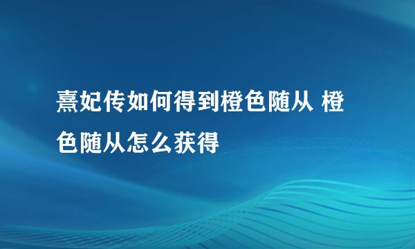 熹妃传如何得到橙色随从 橙色随从怎么获得