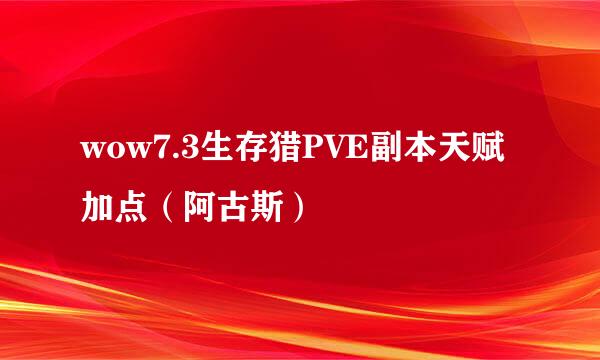 wow7.3生存猎PVE副本天赋加点（阿古斯）