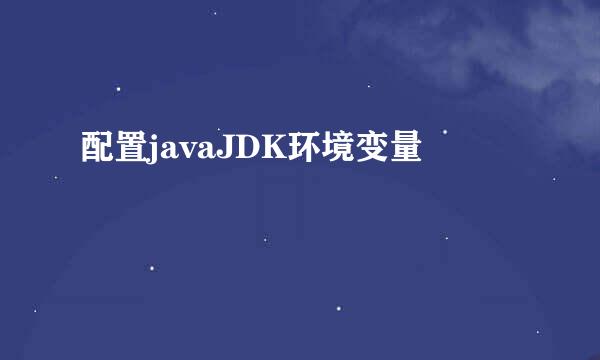 配置javaJDK环境变量