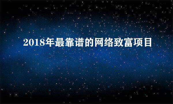 2018年最靠谱的网络致富项目