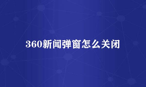 360新闻弹窗怎么关闭