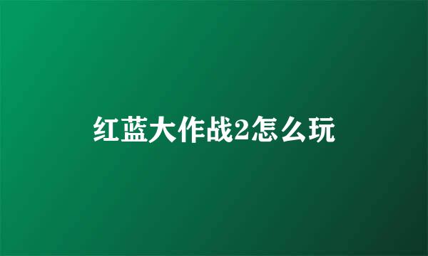 红蓝大作战2怎么玩