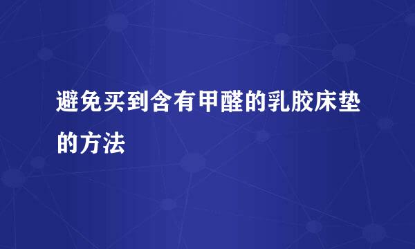 避免买到含有甲醛的乳胶床垫的方法