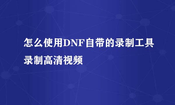 怎么使用DNF自带的录制工具录制高清视频