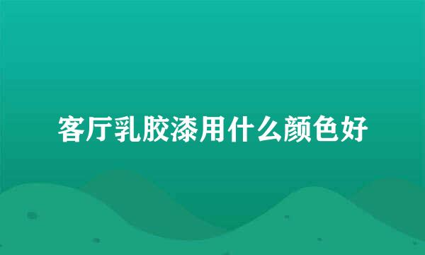 客厅乳胶漆用什么颜色好