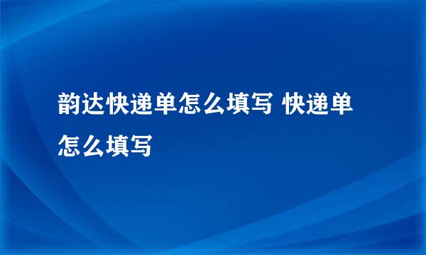 韵达快递单怎么填写 快递单怎么填写