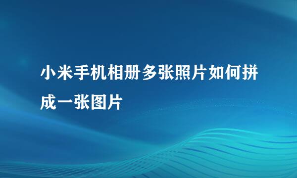 小米手机相册多张照片如何拼成一张图片